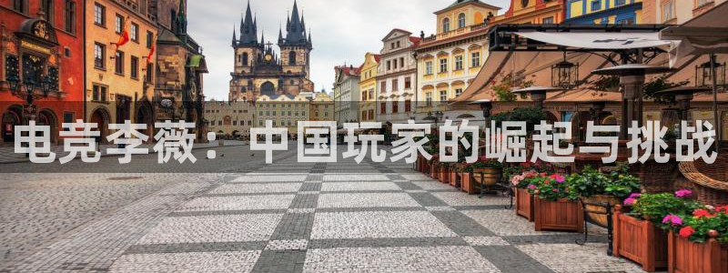 乐鱼电竞官网：电竞李薇：中国玩家的崛起与挑战
